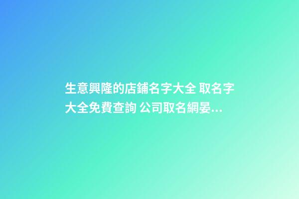 生意興隆的店鋪名字大全 取名字大全免費查詢 公司取名網晏平起名-第1張-店鋪起名-玄機派